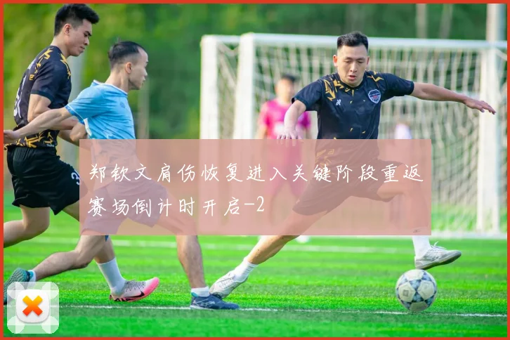 郑钦文肩伤恢复进入关键阶段重返赛场倒计时开启