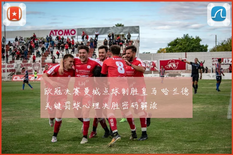 欧冠决赛曼城点球制胜皇马 哈兰德关键罚球心理决胜密码解读