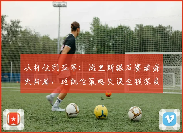 从杆位到亚军:诺里斯银石赛道痛失好局,迈凯伦策略失误全程深度复盘